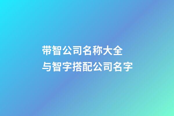 带智公司名称大全 与智字搭配公司名字-第1张-公司起名-玄机派